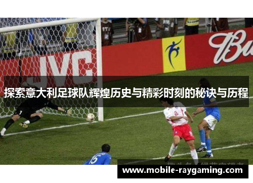 探索意大利足球队辉煌历史与精彩时刻的秘诀与历程 探索意大利足球队辉煌历史与精彩时刻的秘诀与历程
