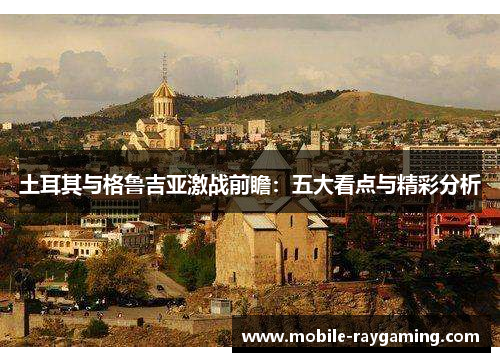 土耳其与格鲁吉亚激战前瞻：五大看点与精彩分析