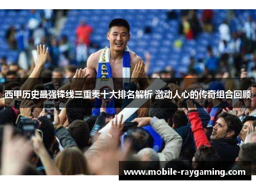 西甲历史最强锋线三重奏十大排名解析 激动人心的传奇组合回顾 西甲历史最强锋线三重奏十大排名解析 激动人心的传奇组合回顾
