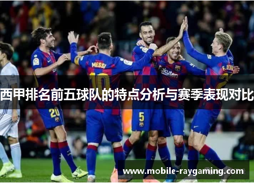 西甲排名前五球队的特点分析与赛季表现对比
