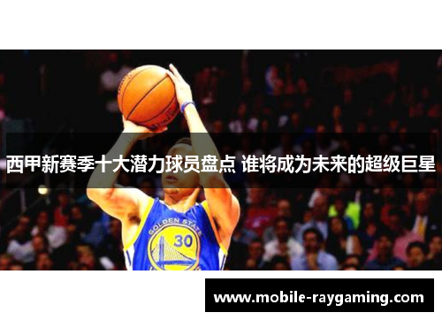 西甲新赛季十大潜力球员盘点 谁将成为未来的超级巨星