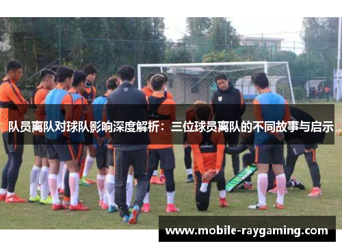 队员离队对球队影响深度解析:三位球员离队的不同故事与启示 队员离队对球队影响深度解析:三位球员离队的不同故事与启示