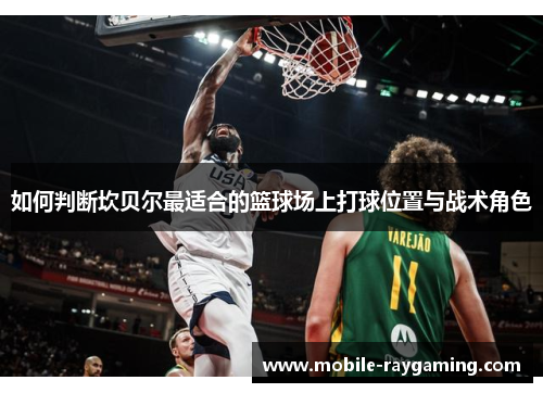 如何判断坎贝尔最适合的篮球场上打球位置与战术角色 如何判断坎贝尔最适合的篮球场上打球位置与战术角色